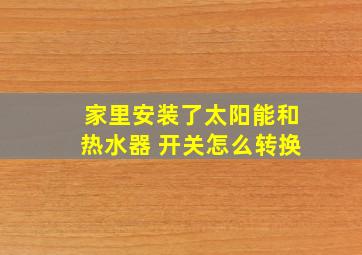 家里安装了太阳能和热水器 开关怎么转换